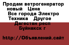 Продам ветрогенератор новый › Цена ­ 25 000 - Все города Электро-Техника » Другое   . Дагестан респ.,Буйнакск г.